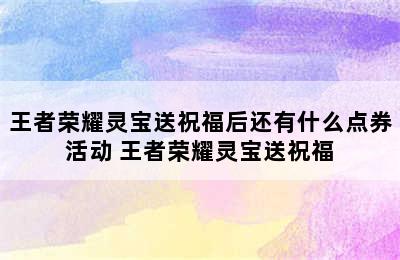 王者荣耀灵宝送祝福后还有什么点券活动 王者荣耀灵宝送祝福